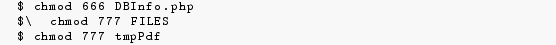 \begin{lstlisting}
$ chmod 666 DBInfo.php
$\ chmod 777 FILES
$ chmod 777 tmpPdf
\end{lstlisting}