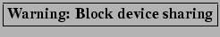 \framebox{\bf Warning: Block device sharing}