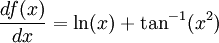 \frac {df(x)}{dx} = \ln(x)+\tan^{-1}(x^2)